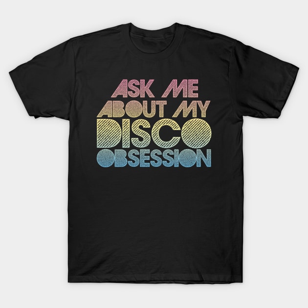 Ask Me About My Disco Obsession T-Shirt by DankFutura